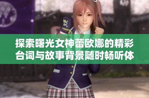 探索曙光女神蕾欧娜的精彩台词与故事背景随时畅听体验