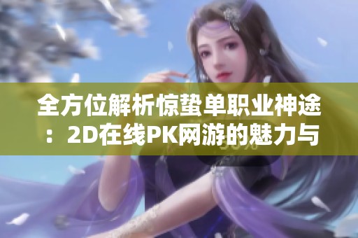 全方位解析惊蛰单职业神途：2D在线PK网游的魅力与特色