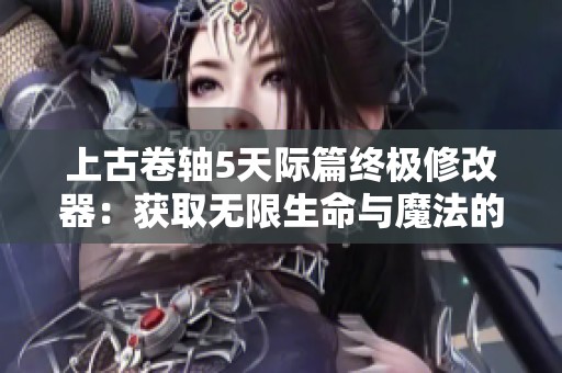 上古卷轴5天际篇终极修改器：获取无限生命与魔法的强大辅助工具