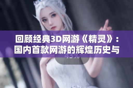 回顾经典3D网游《精灵》：国内首款网游的辉煌历史与回忆