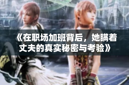 《在职场加班背后，她瞒着丈夫的真实秘密与考验》