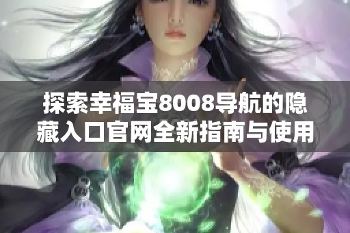 探索幸福宝8008导航的隐藏入口官网全新指南与使用技巧