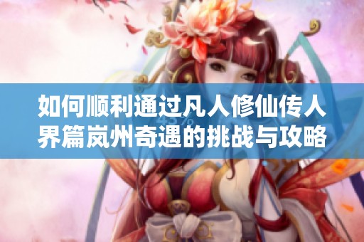 如何顺利通过凡人修仙传人界篇岚州奇遇的挑战与攻略解析