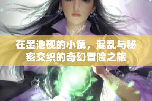 在墨池砚的小镇，混乱与秘密交织的奇幻冒险之旅