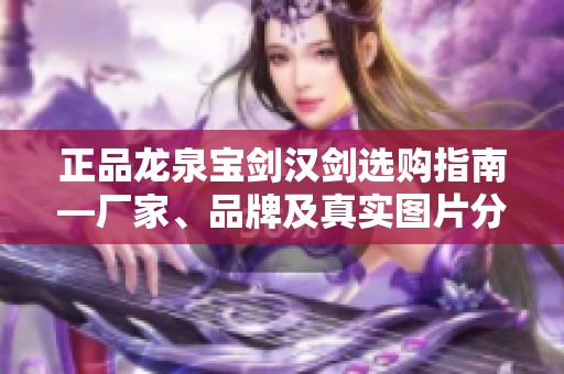 正品龙泉宝剑汉剑选购指南—厂家、品牌及真实图片分享