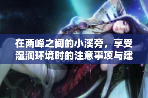 在两峰之间的小溪旁，享受湿润环境时的注意事项与建议
