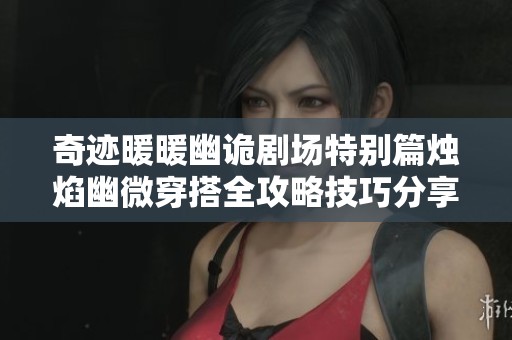 奇迹暖暖幽诡剧场特别篇烛焰幽微穿搭全攻略技巧分享