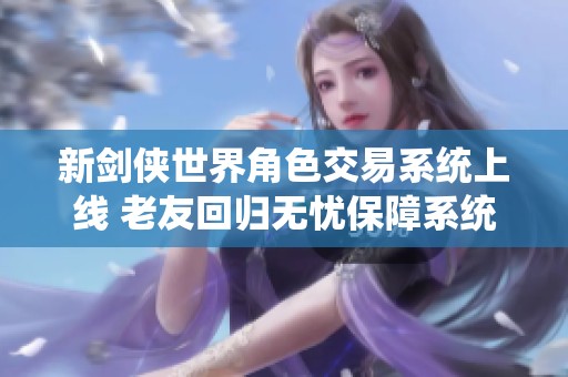 新剑侠世界角色交易系统上线 老友回归无忧保障系统助力游戏体验
