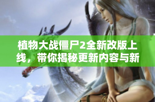 植物大战僵尸2全新改版上线，带你揭秘更新内容与新玩法分析