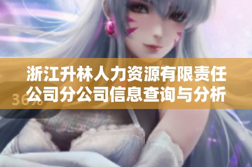 浙江升林人力资源有限责任公司分公司信息查询与分析报告