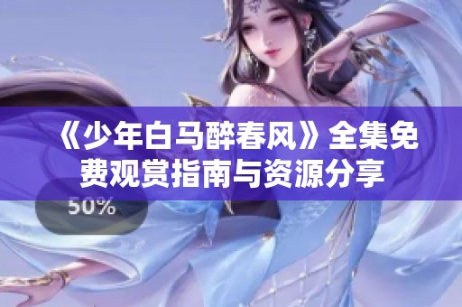 《少年白马醉春风》全集免费观赏指南与资源分享