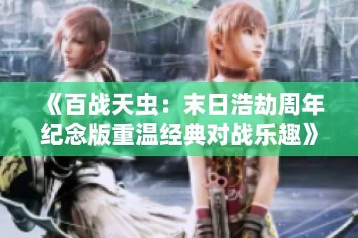 《百战天虫：末日浩劫周年纪念版重温经典对战乐趣》