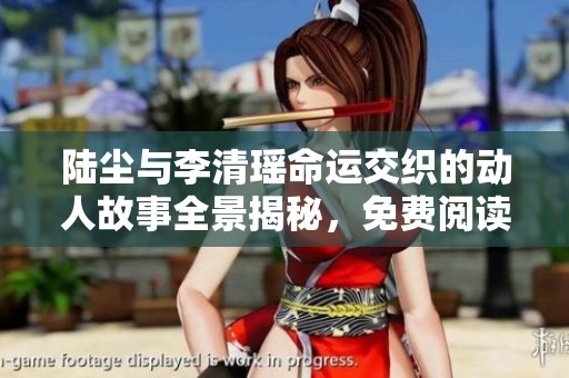 陆尘与李清瑶命运交织的动人故事全景揭秘，免费阅读尽在其中