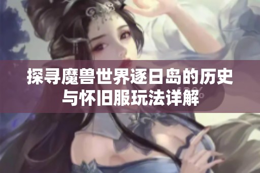 探寻魔兽世界逐日岛的历史与怀旧服玩法详解