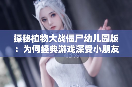 探秘植物大战僵尸幼儿园版：为何经典游戏深受小朋友喜爱