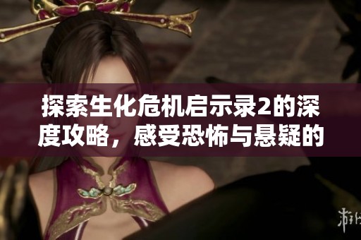 探索生化危机启示录2的深度攻略，感受恐怖与悬疑的极致体验