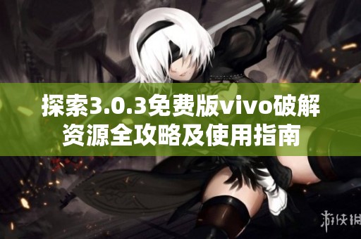 探索3.0.3免费版vivo破解资源全攻略及使用指南