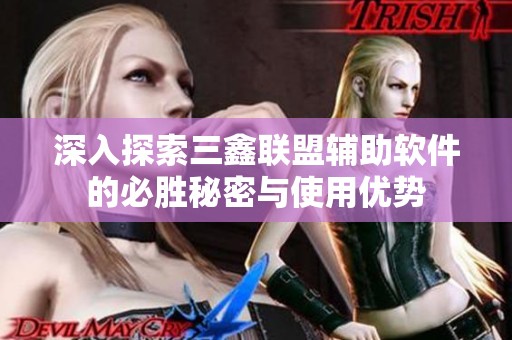 深入探索三鑫联盟辅助软件的必胜秘密与使用优势