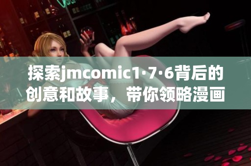 探索jmcomic1·7·6背后的创意和故事，带你领略漫画魅力