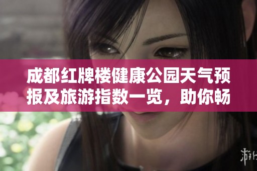 成都红牌楼健康公园天气预报及旅游指数一览，助你畅享健康生活