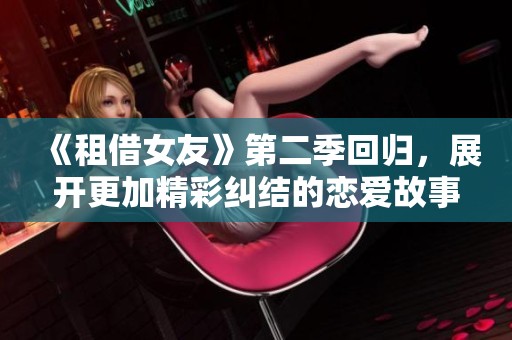《租借女友》第二季回归，展开更加精彩纠结的恋爱故事！