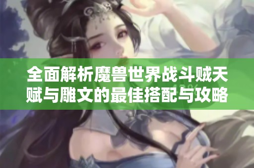 全面解析魔兽世界战斗贼天赋与雕文的最佳搭配与攻略