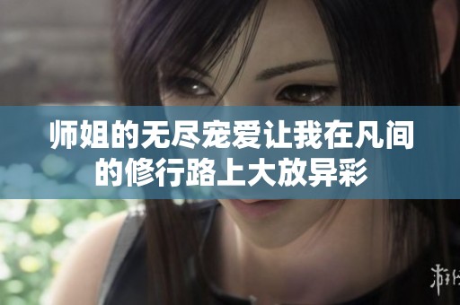 师姐的无尽宠爱让我在凡间的修行路上大放异彩