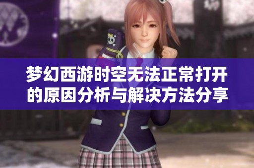 梦幻西游时空无法正常打开的原因分析与解决方法分享