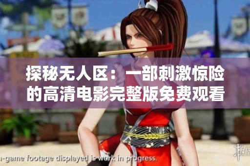 探秘无人区：一部刺激惊险的高清电影完整版免费观看指南