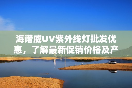 海诺威UV紫外线灯批发优惠，了解最新促销价格及产地信息