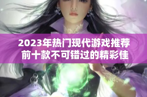 2023年热门现代游戏推荐 前十款不可错过的精彩佳作