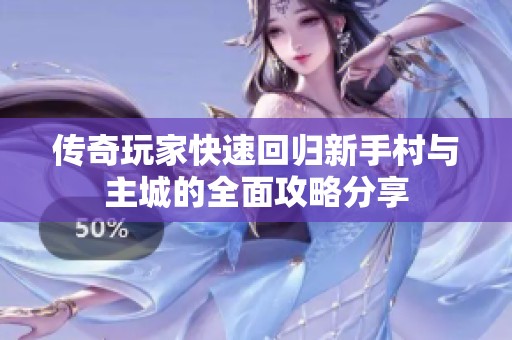 传奇玩家快速回归新手村与主城的全面攻略分享