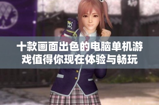 十款画面出色的电脑单机游戏值得你现在体验与畅玩