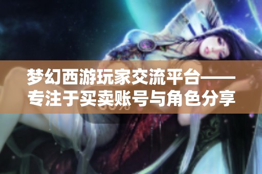 梦幻西游玩家交流平台——专注于买卖账号与角色分享的讨论区
