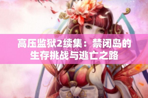 高压监狱2续集：禁闭岛的生存挑战与逃亡之路