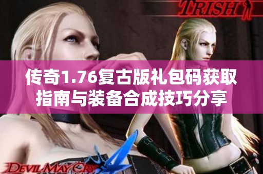 传奇1.76复古版礼包码获取指南与装备合成技巧分享