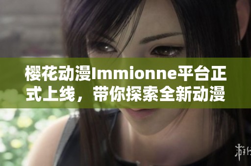 樱花动漫Immionne平台正式上线，带你探索全新动漫世界