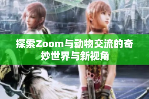 探索Zoom与动物交流的奇妙世界与新视角