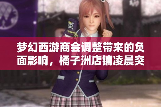 梦幻西游商会调整带来的负面影响，橘子洲店铺凌晨突现新变化