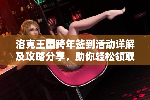 洛克王国跨年签到活动详解及攻略分享，助你轻松领取丰厚礼品