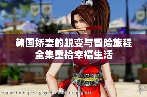 韩国娇妻的蜕变与冒险旅程全集重拾幸福生活