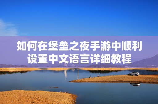 如何在堡垒之夜手游中顺利设置中文语言详细教程