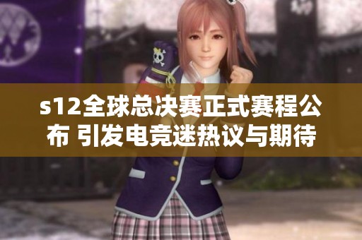 s12全球总决赛正式赛程公布 引发电竞迷热议与期待