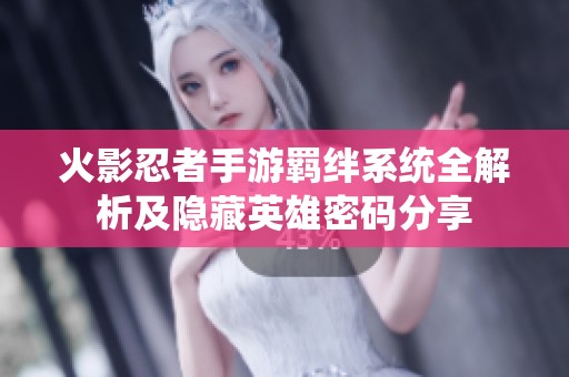火影忍者手游羁绊系统全解析及隐藏英雄密码分享