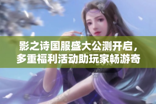 影之诗国服盛大公测开启，多重福利活动助玩家畅游奇幻世界