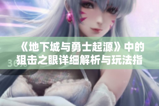 《地下城与勇士起源》中的狙击之眼详细解析与玩法指导