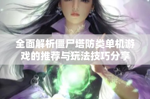 全面解析僵尸塔防类单机游戏的推荐与玩法技巧分享