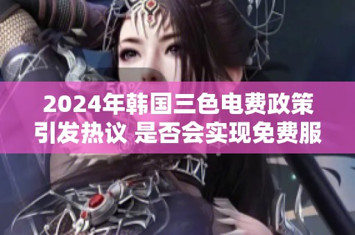 2024年韩国三色电费政策引发热议 是否会实现免费服务？