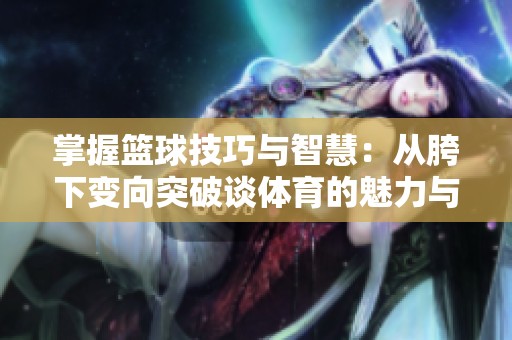 掌握篮球技巧与智慧：从胯下变向突破谈体育的魅力与艺术