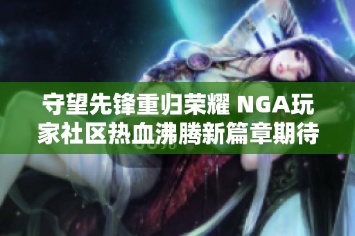 守望先锋重归荣耀 NGA玩家社区热血沸腾新篇章期待开启
